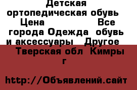 Детская ортопедическая обувь. › Цена ­ 1000-1500 - Все города Одежда, обувь и аксессуары » Другое   . Тверская обл.,Кимры г.